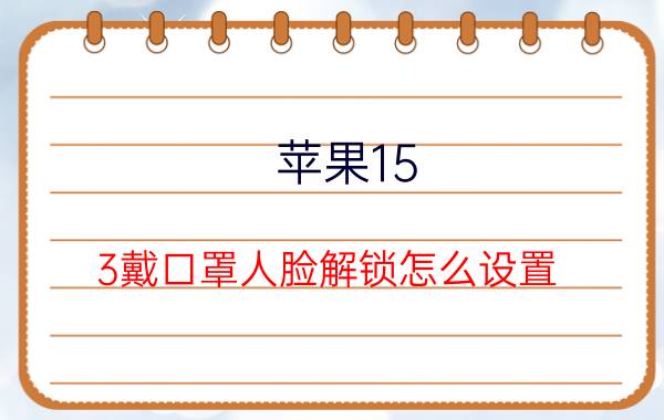 苹果15.3戴口罩人脸解锁怎么设置 灵动岛面容解锁怎么设置？